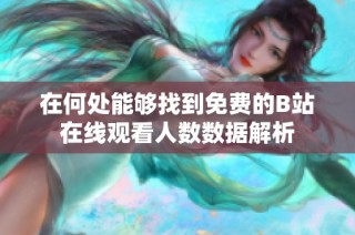 在何处能够找到免费的B站在线观看人数数据解析