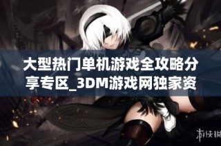 大型热门单机游戏全攻略分享专区_3DM游戏网独家资源汇总