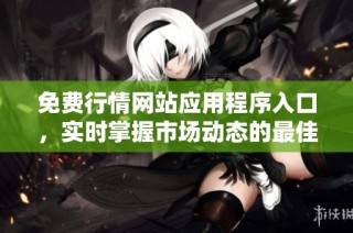 免费行情网站应用程序入口，实时掌握市场动态的最佳选择