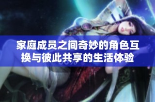 家庭成员之间奇妙的角色互换与彼此共享的生活体验