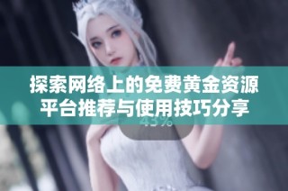 探索网络上的免费黄金资源平台推荐与使用技巧分享