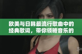 欧美与日韩最流行歌曲中的经典歌词，带你领略音乐的魅力与共鸣