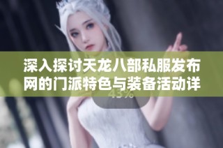 深入探讨天龙八部私服发布网的门派特色与装备活动详细解析
