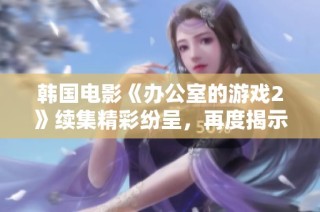 韩国电影《办公室的游戏2》续集精彩纷呈，再度揭示职场隐秘与人性斗争