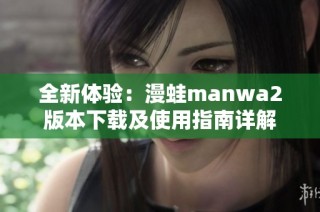 全新体验：漫蛙manwa2版本下载及使用指南详解