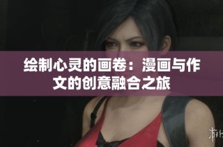 绘制心灵的画卷：漫画与作文的创意融合之旅