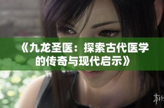 《九龙圣医：探索古代医学的传奇与现代启示》