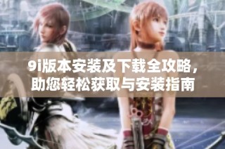 9i版本安装及下载全攻略，助您轻松获取与安装指南