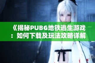 《揭秘PUBG地铁逃生游戏：如何下载及玩法攻略详解》