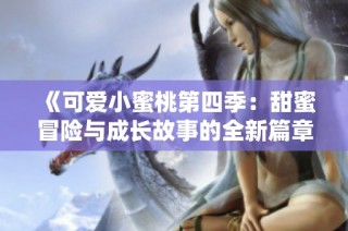 《可爱小蜜桃第四季：甜蜜冒险与成长故事的全新篇章》