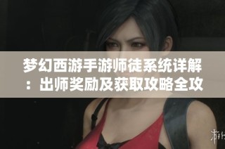 梦幻西游手游师徒系统详解：出师奖励及获取攻略全攻略解析