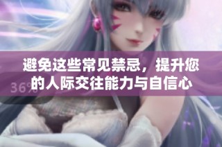 避免这些常见禁忌，提升您的人际交往能力与自信心