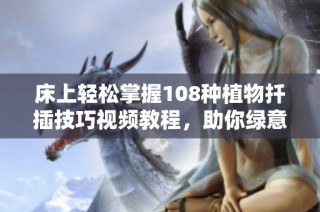 床上轻松掌握108种植物扦插技巧视频教程，助你绿意满满