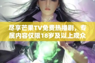 尽享芒果TV免费热播剧，专属内容仅限18岁及以上观众观看