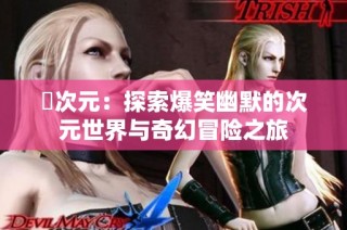 囧次元：探索爆笑幽默的次元世界与奇幻冒险之旅