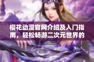 樱花动漫官网介绍及入门指南，轻松畅游二次元世界的最佳选择