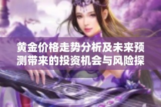 黄金价格走势分析及未来预测带来的投资机会与风险探讨