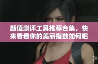 颜值测评工具推荐合集，快来看看你的美丽指数如何吧