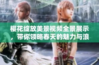 樱花绽放美景视频全景展示，带你领略春天的魅力与浪漫
