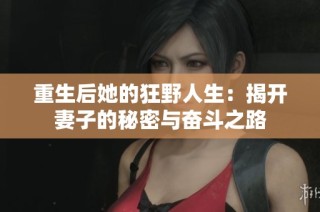 重生后她的狂野人生：揭开妻子的秘密与奋斗之路