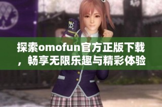 探索omofun官方正版下载，畅享无限乐趣与精彩体验！