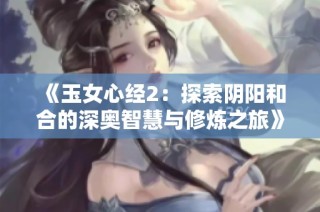 《玉女心经2：探索阴阳和合的深奥智慧与修炼之旅》