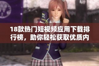 18款热门短视频应用下载排行榜，助你轻松获取优质内容分享平台