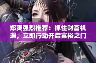 郑爽强烈推荐：抓住财富机遇，立即行动开启富裕之门
