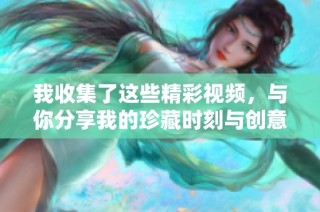 我收集了这些精彩视频，与你分享我的珍藏时刻与创意灵感