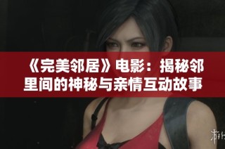 《完美邻居》电影：揭秘邻里间的神秘与亲情互动故事