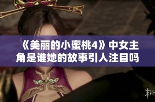 《美丽的小蜜桃4》中女主角是谁她的故事引人注目吗
