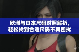 欧洲与日本尺码对照解析，轻松找到合适尺码不再困扰