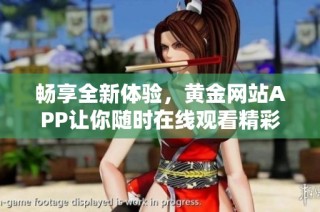 畅享全新体验，黄金网站APP让你随时在线观看精彩内容