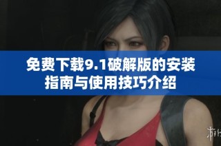 免费下载9.1破解版的安装指南与使用技巧介绍