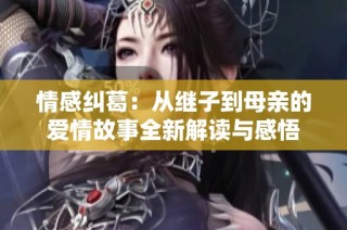 情感纠葛：从继子到母亲的爱情故事全新解读与感悟