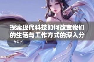 探索现代科技如何改变我们的生活与工作方式的深入分析与讨论