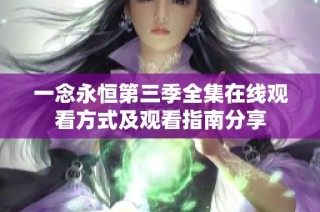 一念永恒第三季全集在线观看方式及观看指南分享