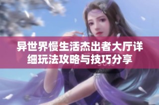 异世界慢生活杰出者大厅详细玩法攻略与技巧分享