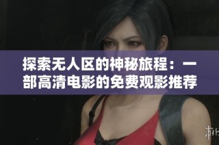 探索无人区的神秘旅程：一部高清电影的免费观影推荐