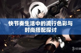 快节奏生活中的流行色彩与时尚搭配探讨