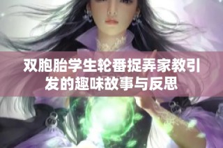 双胞胎学生轮番捉弄家教引发的趣味故事与反思