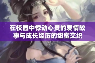 在校园中悸动心灵的爱情故事与成长经历的甜蜜交织