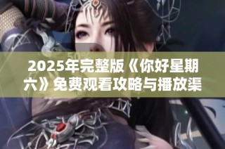 2025年完整版《你好星期六》免费观看攻略与播放渠道解析