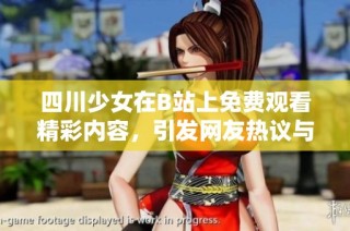 四川少女在B站上免费观看精彩内容，引发网友热议与关注