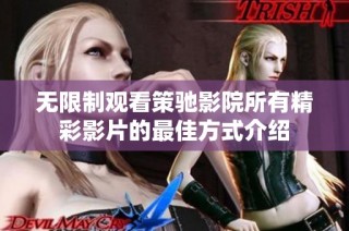 无限制观看策驰影院所有精彩影片的最佳方式介绍