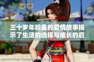 三十岁年龄差的爱情故事揭示了生活的选择与成长的启示