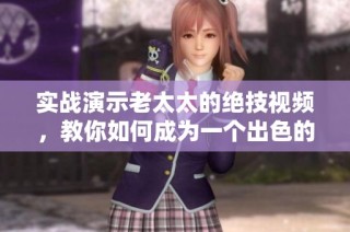 实战演示老太太的绝技视频，教你如何成为一个出色的镖客