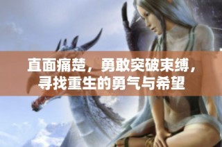 直面痛楚，勇敢突破束缚，寻找重生的勇气与希望