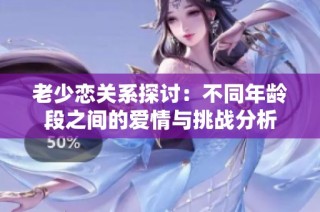 老少恋关系探讨：不同年龄段之间的爱情与挑战分析