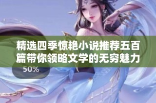 精选四季惊艳小说推荐五百篇带你领略文学的无穷魅力